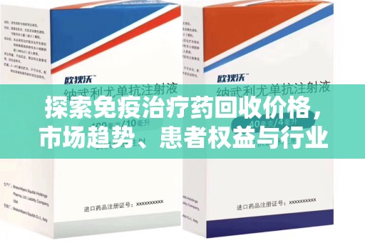 上海探索免疫治疗药回收价格，市场趋势、患者权益与行业未来