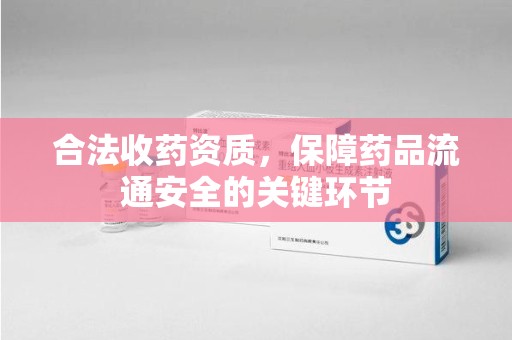 上海合法收药资质，保障药品流通安全的关键环节
